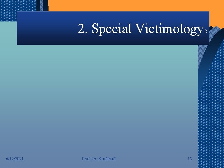 2. Special Victimology 6/12/2021 Prof. Dr. Kirchhoff 15 2 