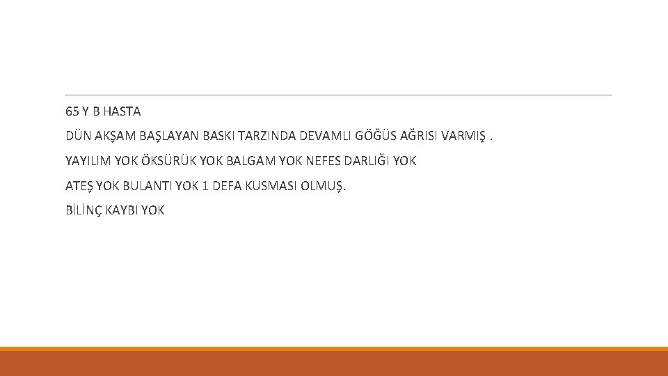 65 Y B HASTA DÜN AKŞAM BAŞLAYAN BASKI TARZINDA DEVAMLI GÖĞÜS AĞRISI VARMIŞ. YAYILIM