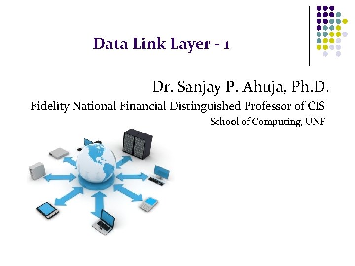 Data Link Layer - 1 Dr. Sanjay P. Ahuja, Ph. D. Fidelity National Financial