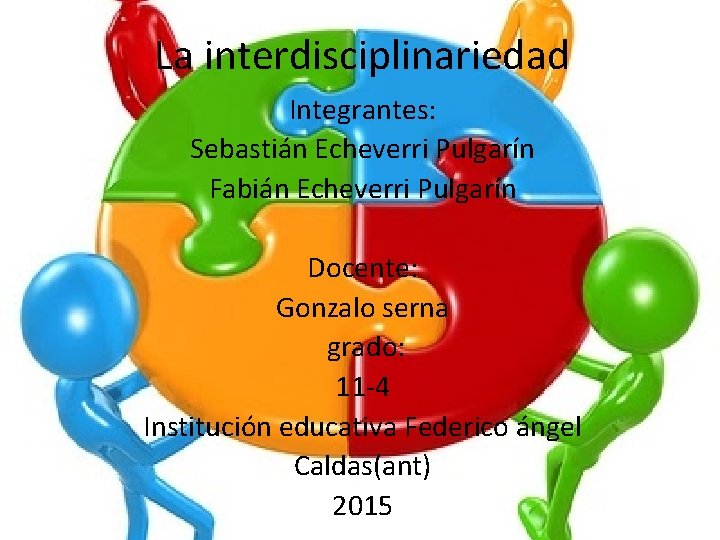 La interdisciplinariedad Integrantes: Sebastián Echeverri Pulgarín Fabián Echeverri Pulgarín Docente: Gonzalo serna grado: 11