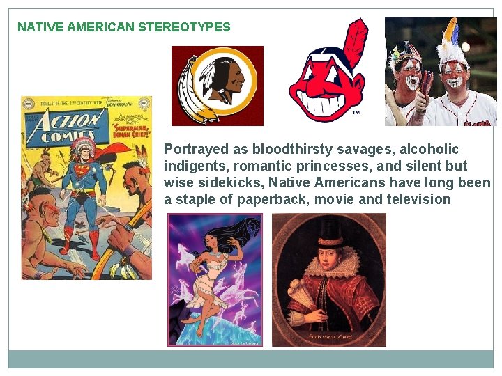 NATIVE AMERICAN STEREOTYPES Portrayed as bloodthirsty savages, alcoholic indigents, romantic princesses, and silent but