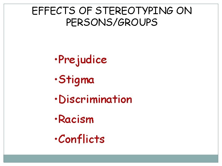 EFFECTS OF STEREOTYPING ON PERSONS/GROUPS • Prejudice • Stigma • Discrimination • Racism •