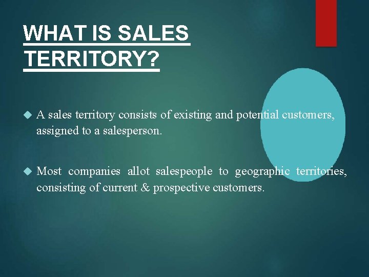 WHAT IS SALES TERRITORY? A sales territory consists of existing and potential customers, assigned