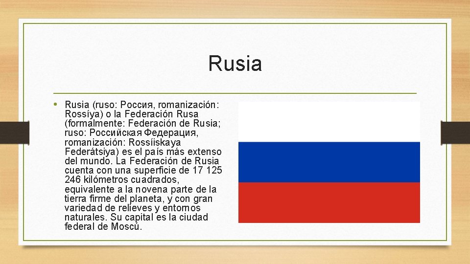 Rusia • Rusia (ruso: Россия, romanización: Rossíya) o la Federación Rusa (formalmente: Federación de