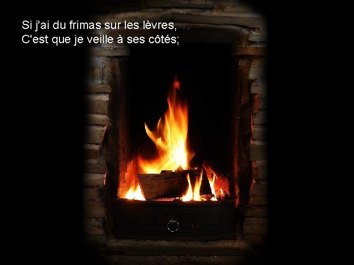 Si j'ai du frimas sur les lèvres, C'est que je veille à ses côtés;
