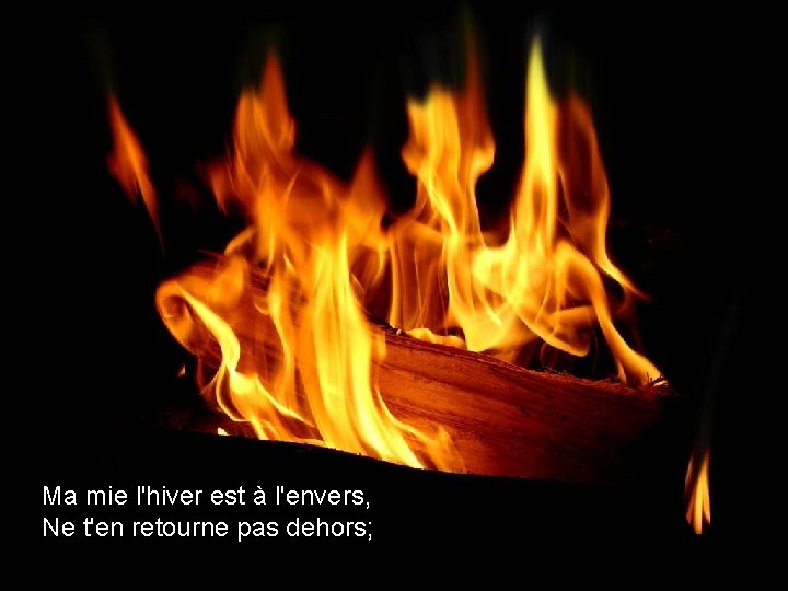 Ma mie l'hiver est à l'envers, Ne t'en retourne pas dehors; 