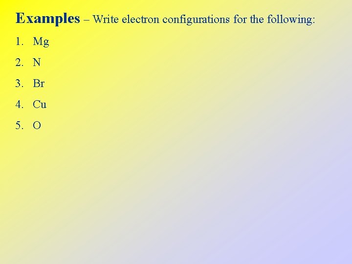 Examples – Write electron configurations for the following: 1. Mg 2. N 3. Br
