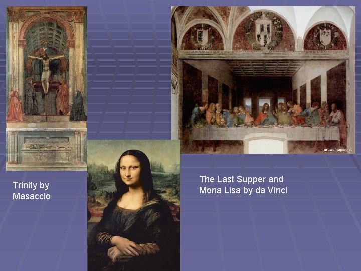 Trinity by Masaccio The Last Supper and Mona Lisa by da Vinci 