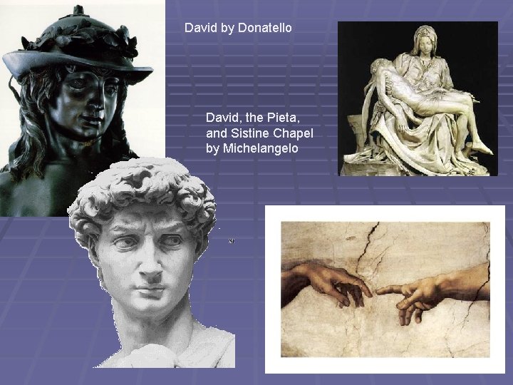 David by Donatello David, the Pieta, and Sistine Chapel by Michelangelo 