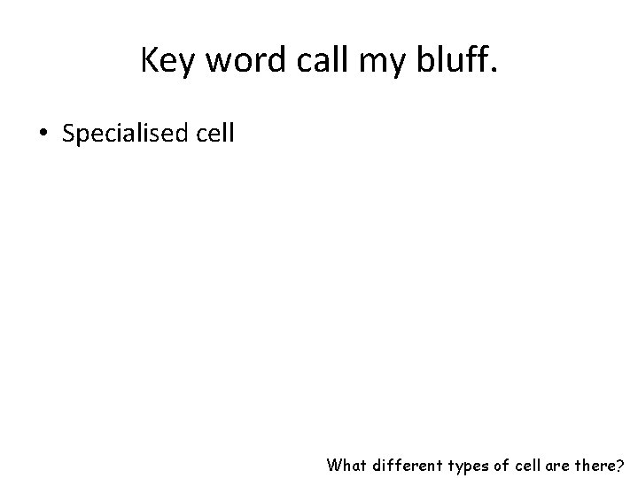 Key word call my bluff. • Specialised cell What different types of cell are