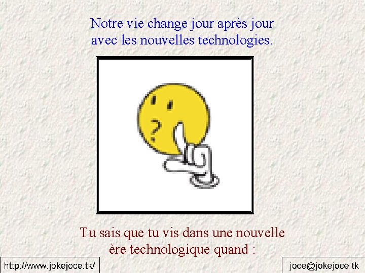 Notre vie change jour après jour avec les nouvelles technologies. Tu sais que tu