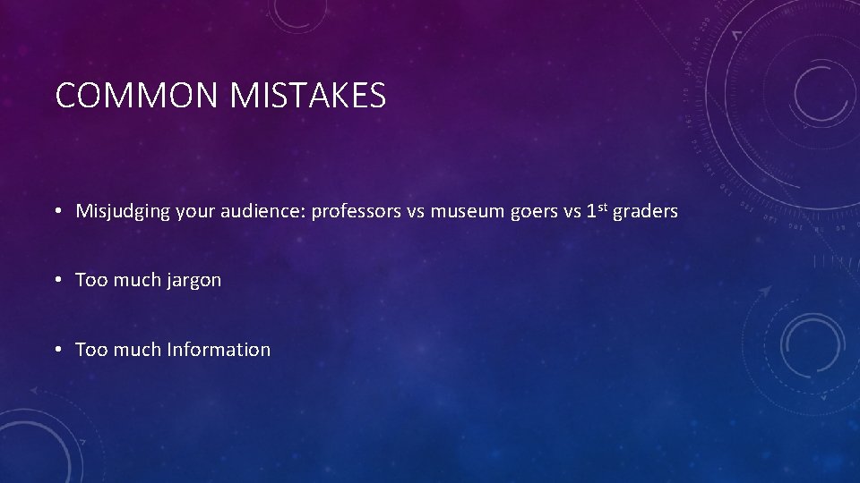 COMMON MISTAKES • Misjudging your audience: professors vs museum goers vs 1 st graders