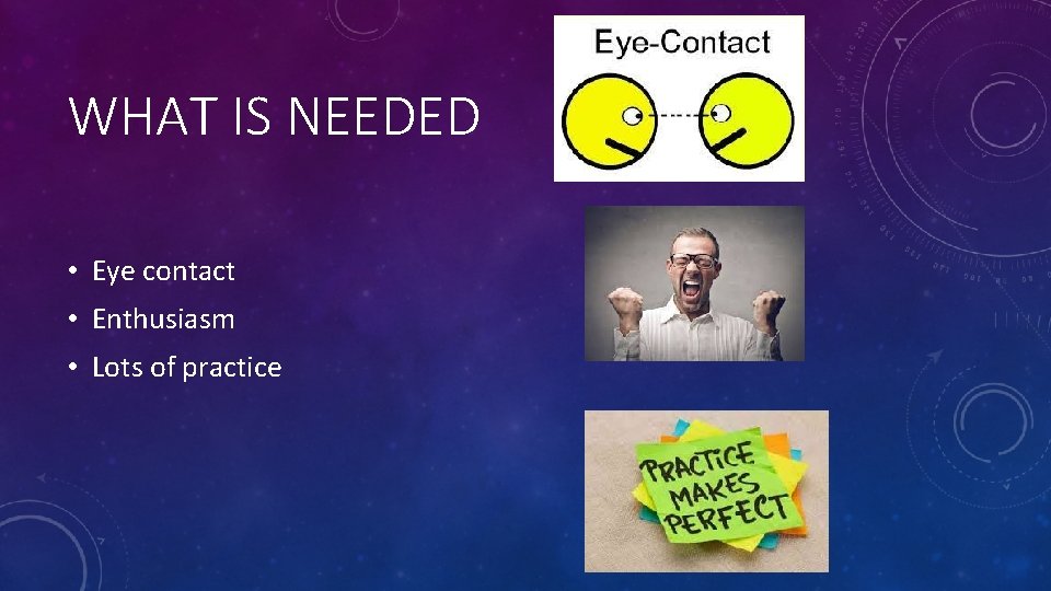 WHAT IS NEEDED • Eye contact • Enthusiasm • Lots of practice 