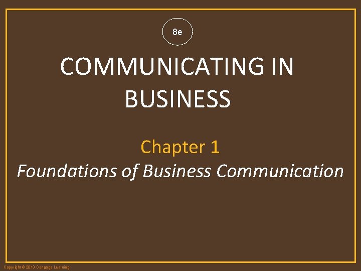 8 e COMMUNICATING IN BUSINESS Chapter 1 Foundations of Business Communication Copyright © 2013