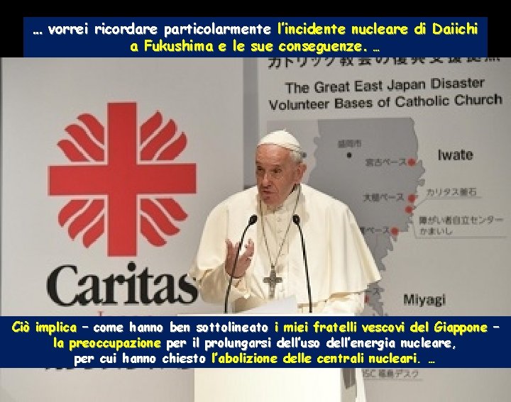… vorrei ricordare particolarmente l’incidente nucleare di Daiichi a Fukushima e le sue conseguenze.