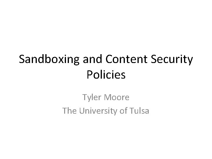 Sandboxing and Content Security Policies Tyler Moore The University of Tulsa 