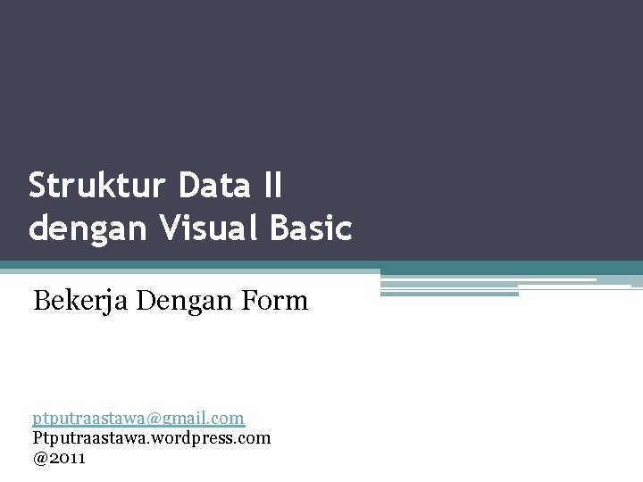 Struktur Data II dengan Visual Basic Bekerja Dengan Form ptputraastawa@gmail. com Ptputraastawa. wordpress. com