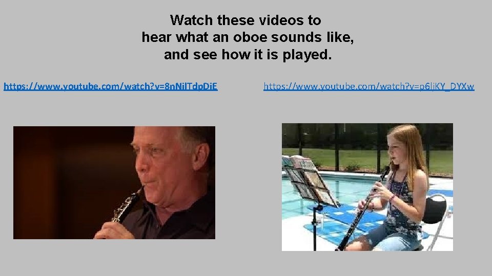 Watch these videos to hear what an oboe sounds like, and see how it