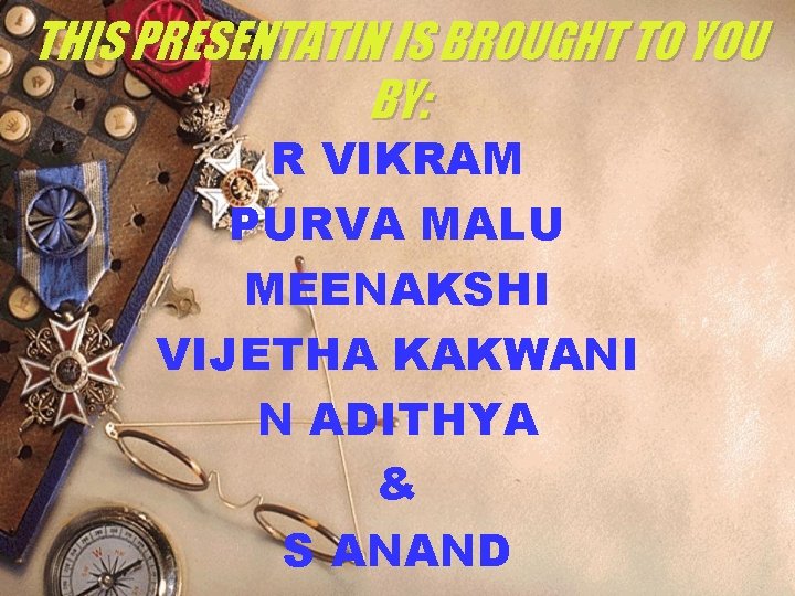 THIS PRESENTATIN IS BROUGHT TO YOU BY: R VIKRAM PURVA MALU MEENAKSHI VIJETHA KAKWANI