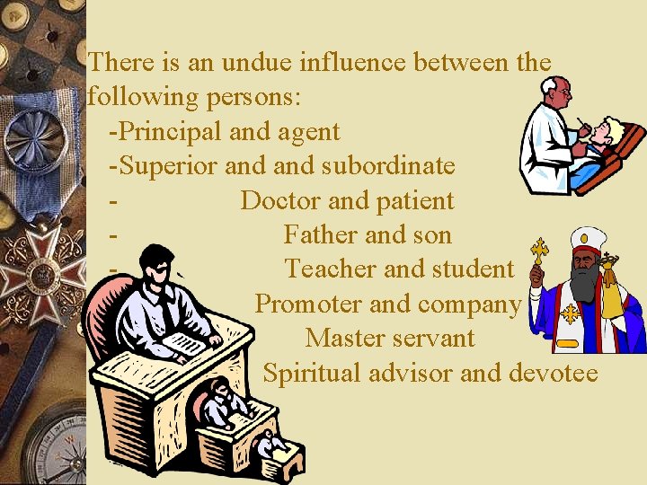 There is an undue influence between the following persons: -Principal and agent -Superior and