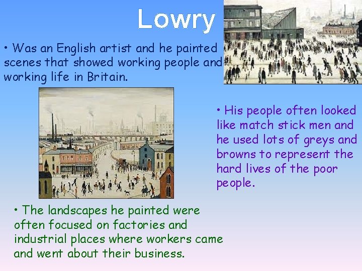 Lowry • Was an English artist and he painted scenes that showed working people Lowry • Was an English artist and he painted scenes that showed working people