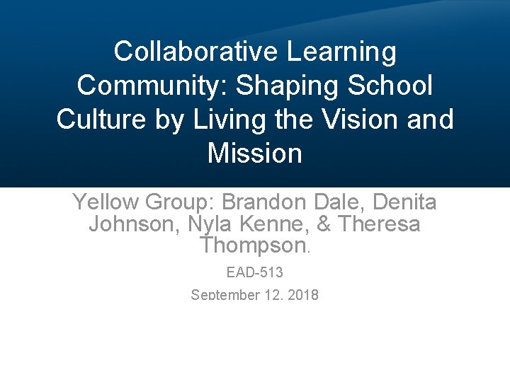 Collaborative Learning Community: Shaping School Culture by Living the Vision and Mission Yellow Group: