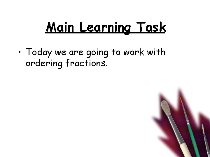 Main Learning Task • Today we are going to work with ordering fractions. 