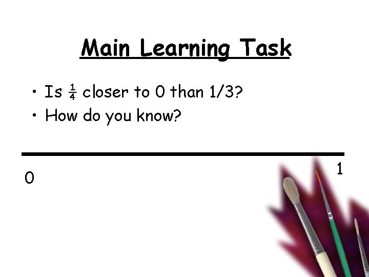 Main Learning Task • Is ¼ closer to 0 than 1/3? • How do