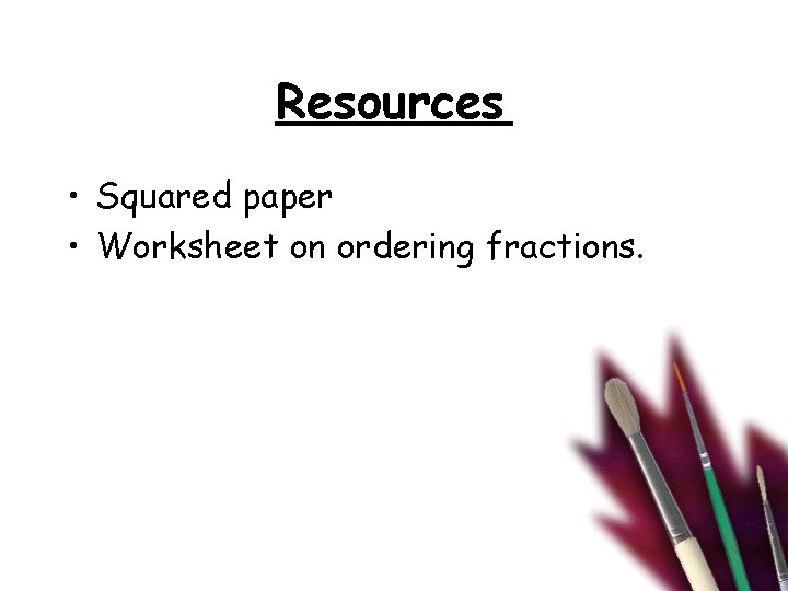 Resources • Squared paper • Worksheet on ordering fractions. 