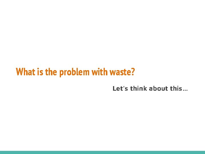 What is the problem with waste? Let's think about this… 