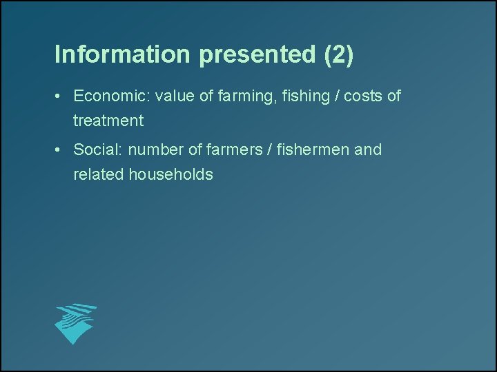 Information presented (2) • Economic: value of farming, fishing / costs of treatment •