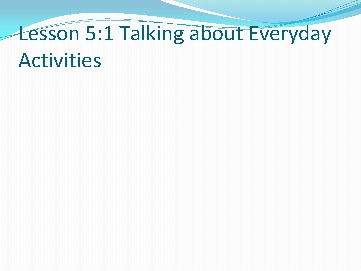 Lesson 5: 1 Talking about Everyday Activities 
