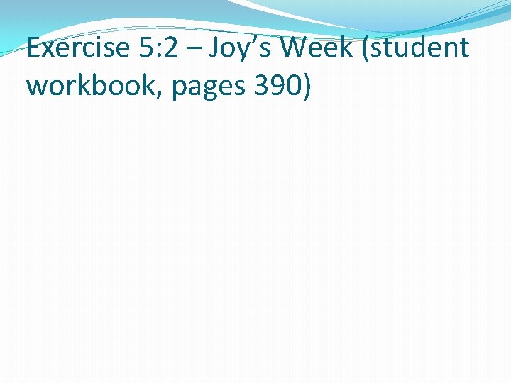 Exercise 5: 2 – Joy’s Week (student workbook, pages 390) 