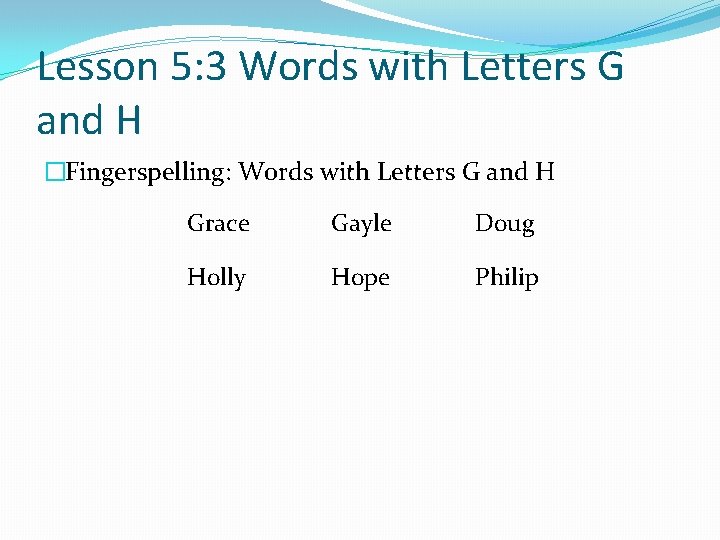 Lesson 5: 3 Words with Letters G and H �Fingerspelling: Words with Letters G