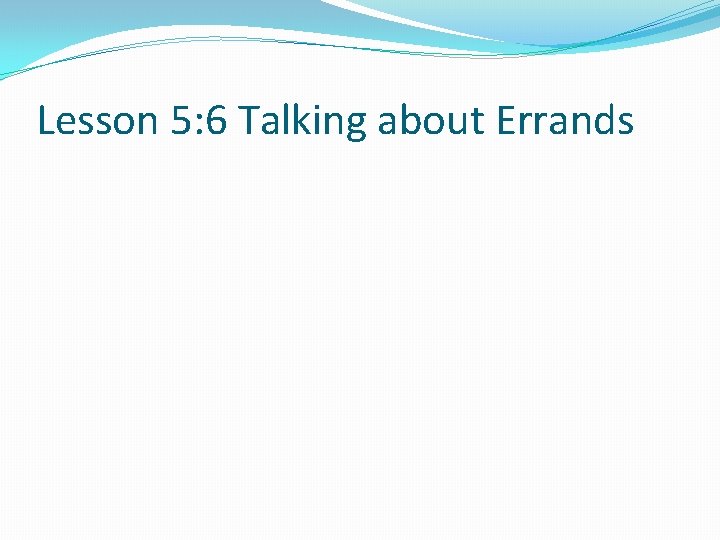 Lesson 5: 6 Talking about Errands 