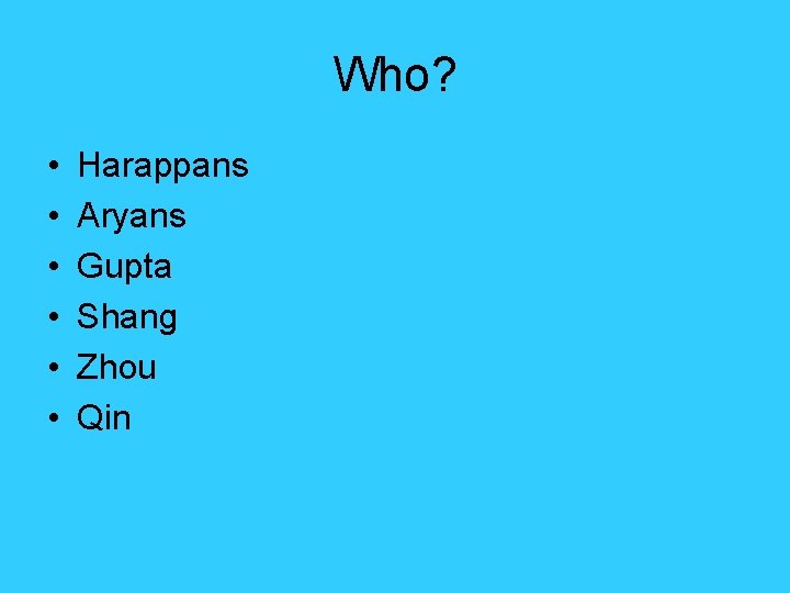 Who? • • • Harappans Aryans Gupta Shang Zhou Qin Who? • • • Harappans Aryans Gupta Shang Zhou Qin