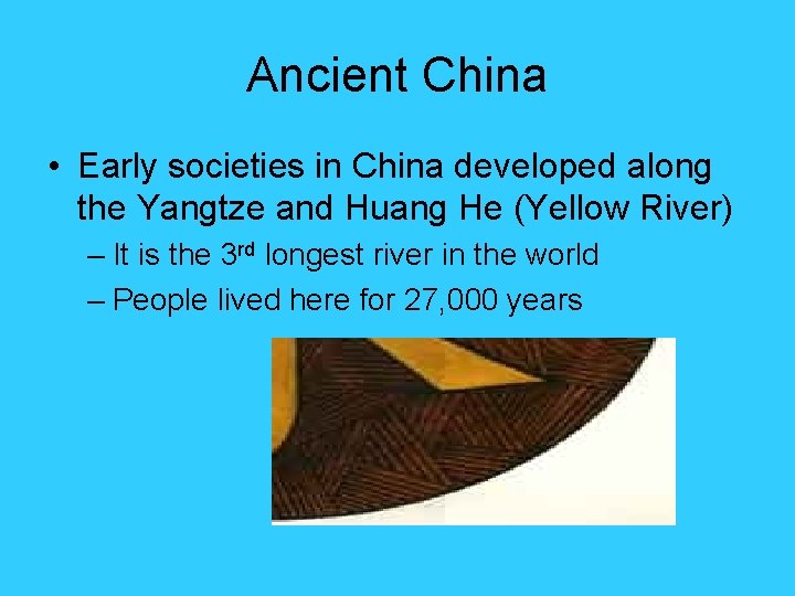 Ancient China • Early societies in China developed along the Yangtze and Huang He Ancient China • Early societies in China developed along the Yangtze and Huang He