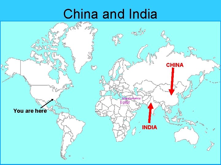 China and India CHINA Mesopotamia Egypt You are here INDIA China and India CHINA Mesopotamia Egypt You are here INDIA