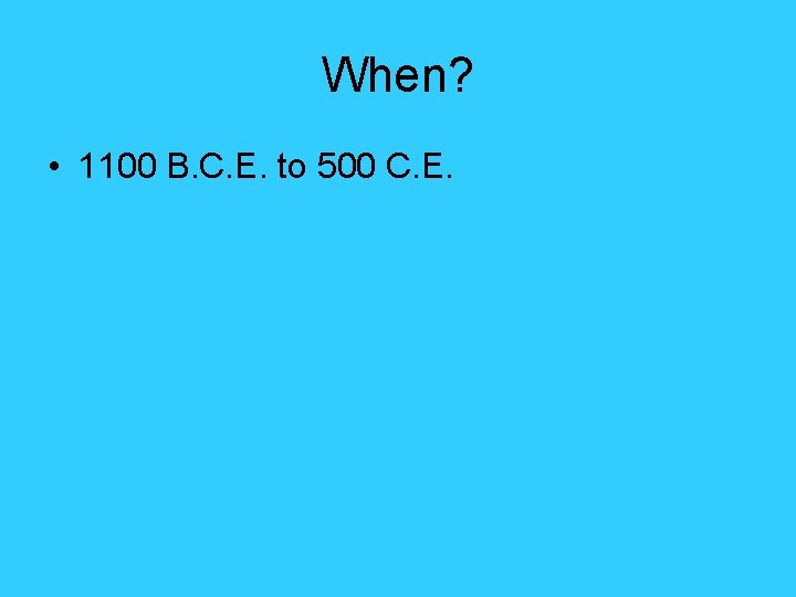 When? • 1100 B. C. E. to 500 C. E. When? • 1100 B. C. E. to 500 C. E.