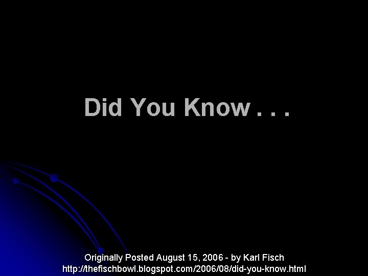 Did You Know. . . Originally Posted August 15, 2006 - by Karl Fisch