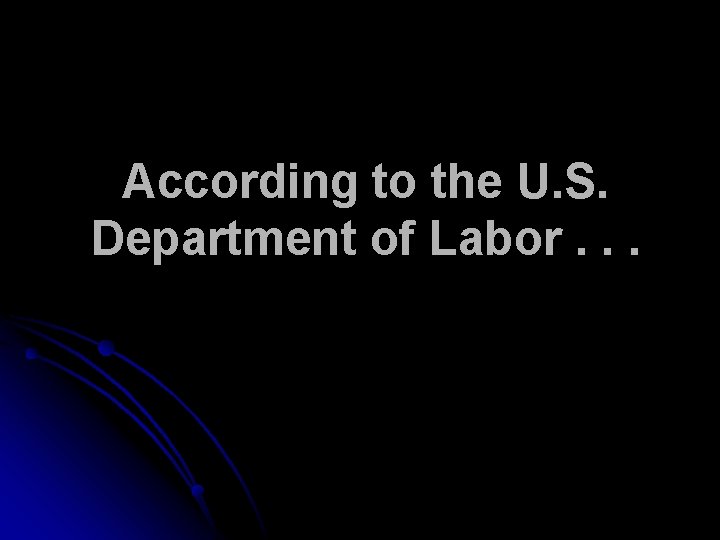 According to the U. S. Department of Labor. . . 