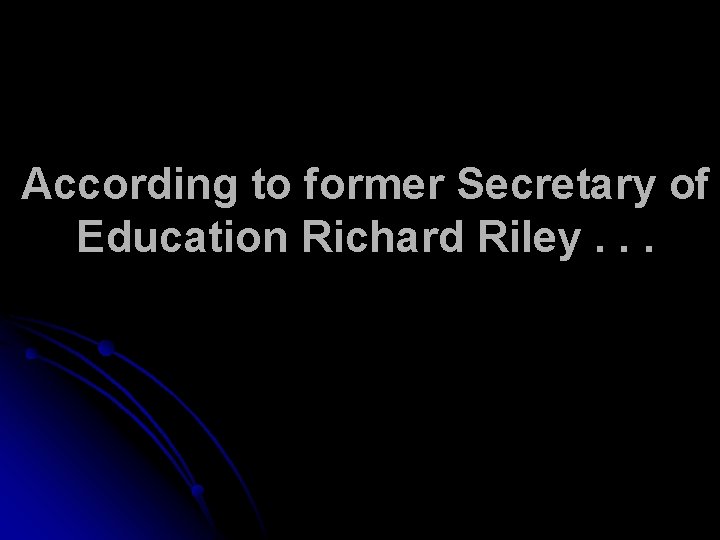 According to former Secretary of Education Richard Riley. . . 