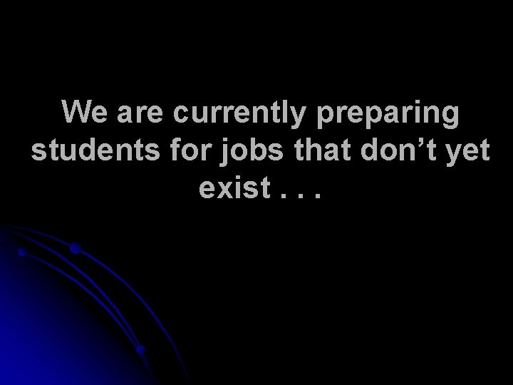 We are currently preparing students for jobs that don’t yet exist. . . 