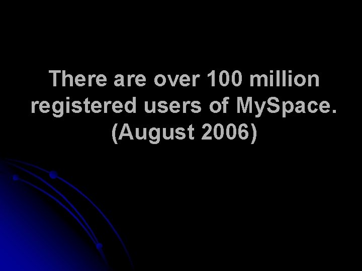 There are over 100 million registered users of My. Space. (August 2006) 