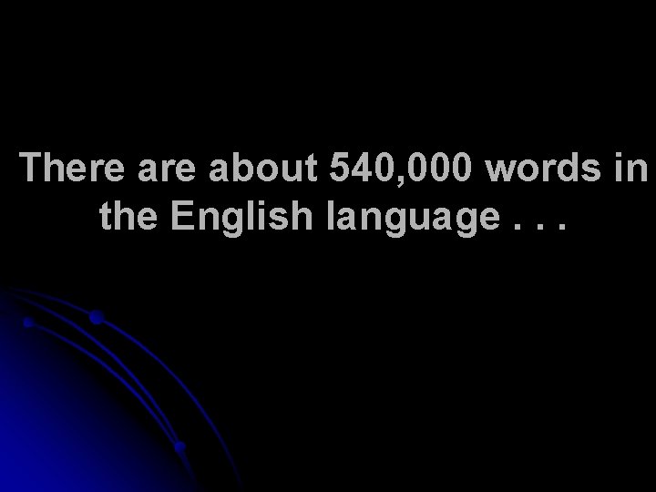 There about 540, 000 words in the English language. . . 