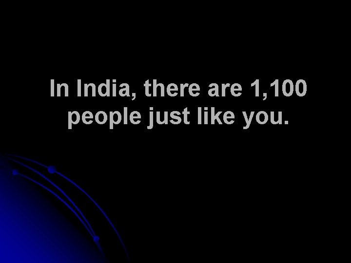 In India, there are 1, 100 people just like you. 