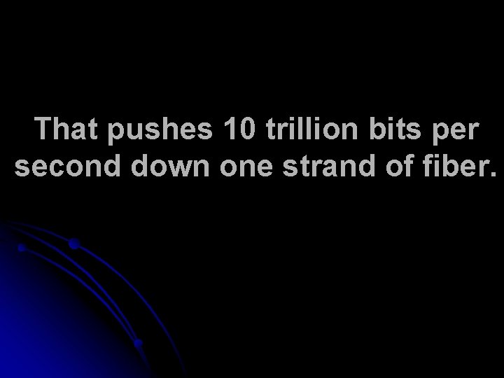 That pushes 10 trillion bits per second down one strand of fiber. 