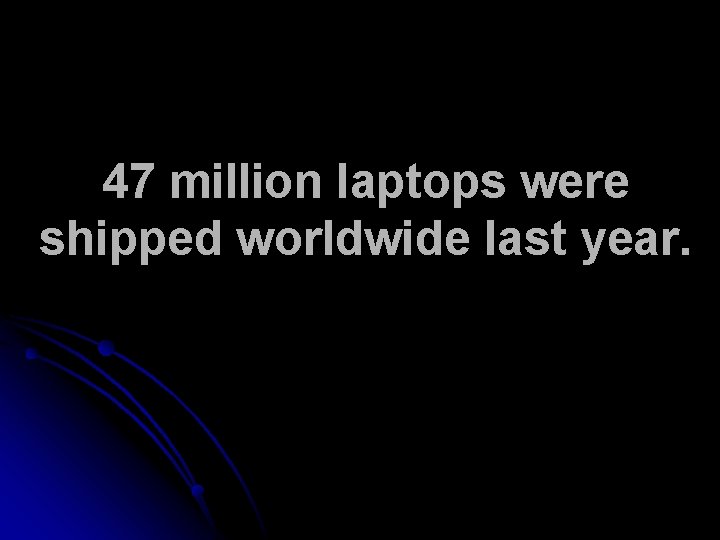 47 million laptops were shipped worldwide last year. 