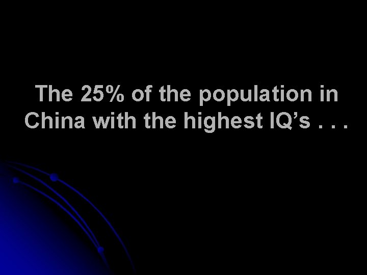 The 25% of the population in China with the highest IQ’s. . . 