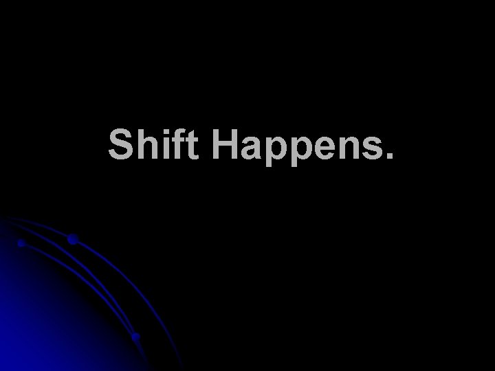 Shift Happens. 